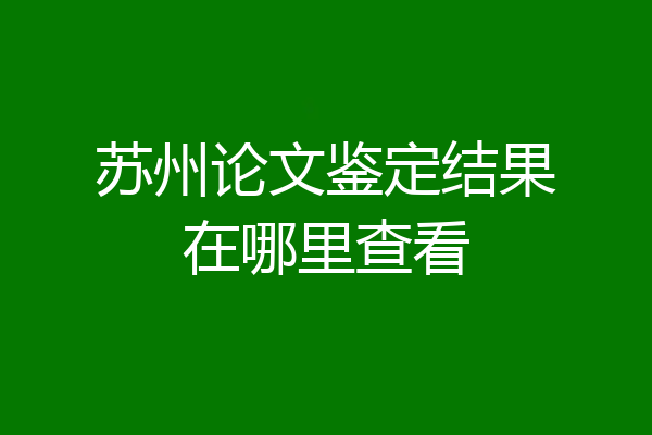 苏州论文鉴定结果在哪里查看
