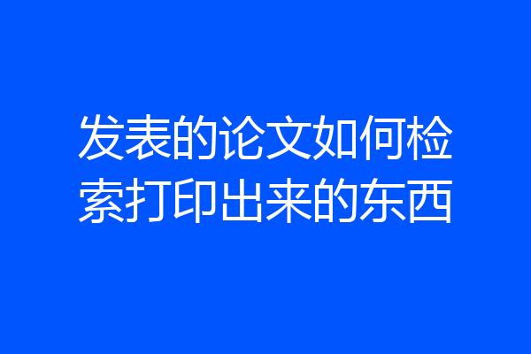 发表的论文如何检索打印出来的东西