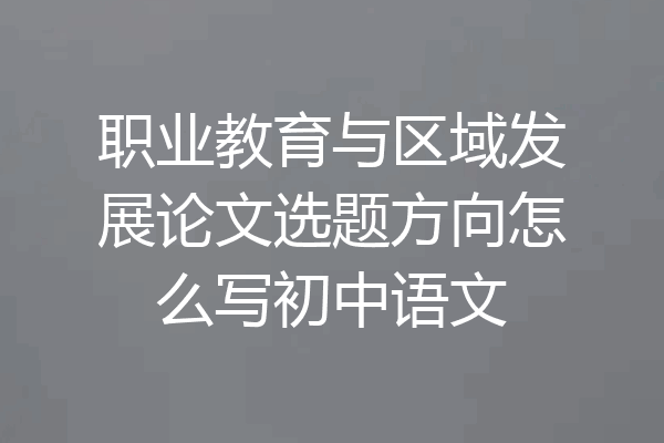 职业教育与区域发展论文选题方向怎么写初中语文