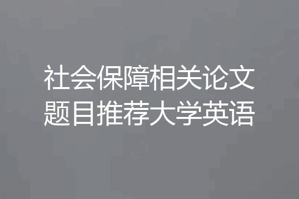 社会保障相关论文题目推荐大学英语