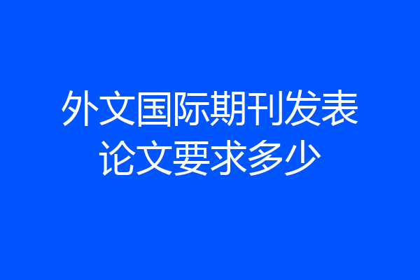 外文国际期刊发表论文要求多少