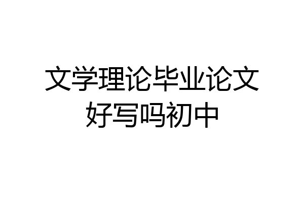 文学理论毕业论文好写吗初中