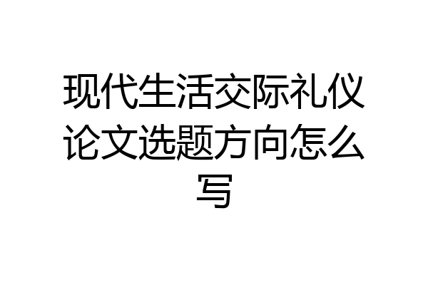 现代生活交际礼仪论文选题方向怎么写