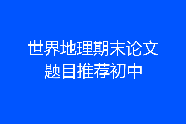 世界地理期末论文题目推荐初中