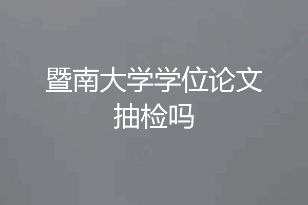 暨南大学学位论文抽检吗