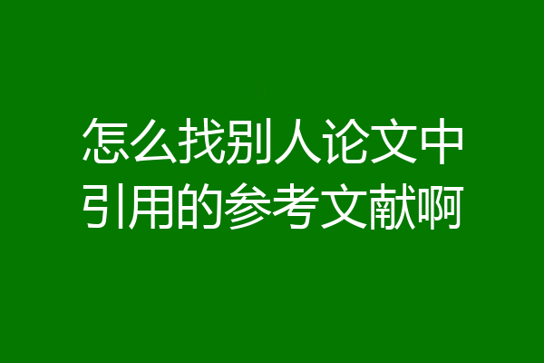 怎么找别人论文中引用的参考文献啊