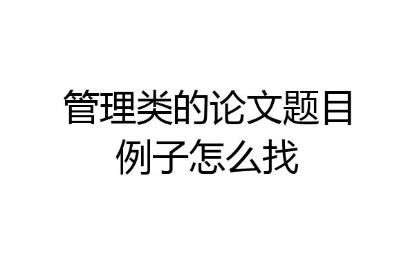 管理类的论文题目例子怎么找