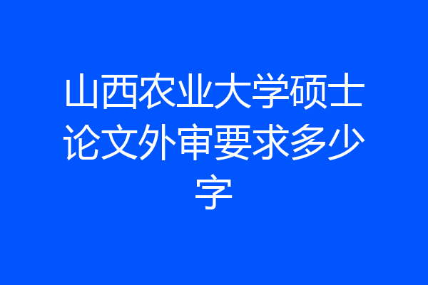山西农业大学硕士论文外审要求多少字