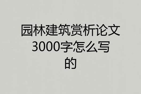 园林建筑赏析论文3000字怎么写的