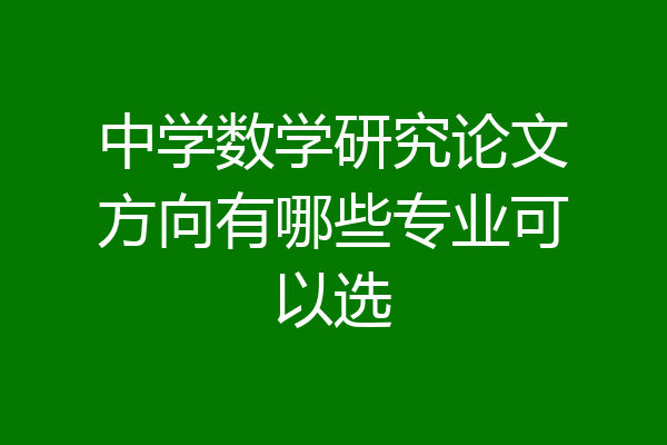 中学数学研究论文方向有哪些专业可以选