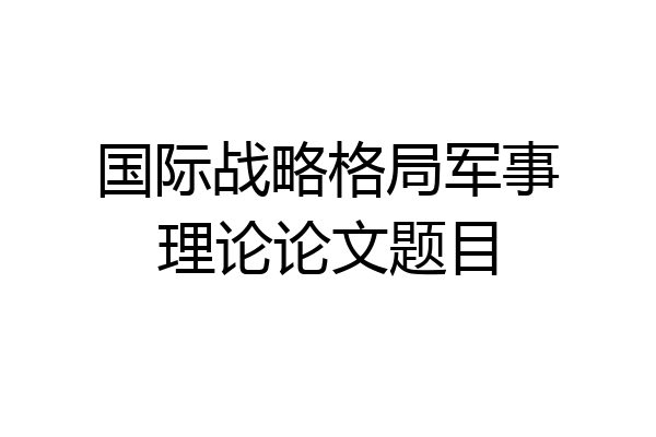 国际战略格局军事理论论文题目
