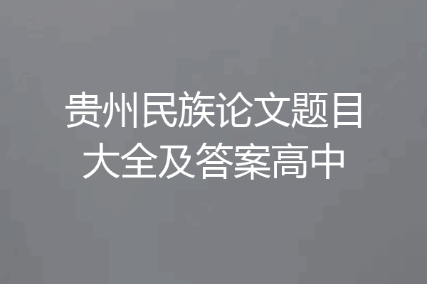 贵州民族论文题目大全及答案高中