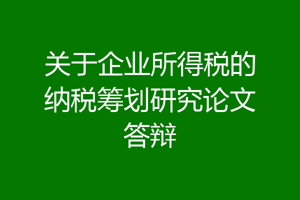 关于企业所得税的纳税筹划研究论文答辩