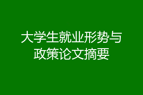 大学生就业形势与政策论文摘要