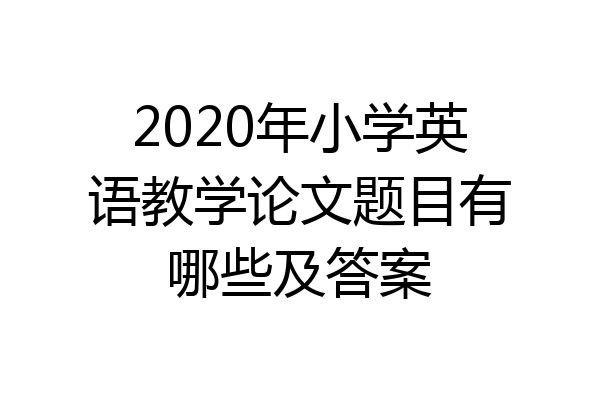 2020年小学英语教学论文题目有哪些及答案