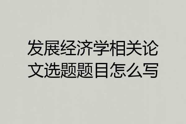 发展经济学相关论文选题题目怎么写