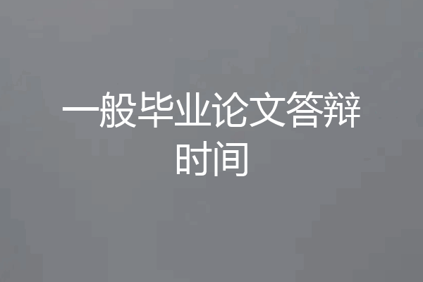 一般毕业论文答辩时间