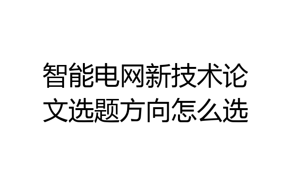 智能电网新技术论文选题方向怎么选