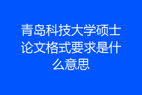 青岛科技大学硕士论文格式要求是什么意思