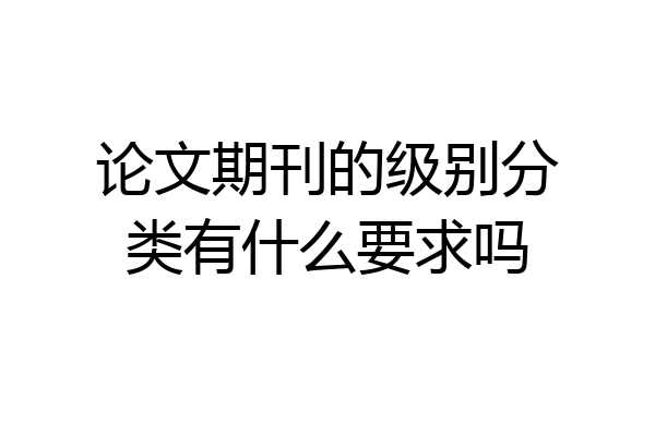 论文期刊的级别分类有什么要求吗