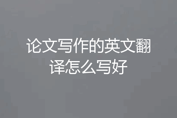论文写作的英文翻译怎么写好