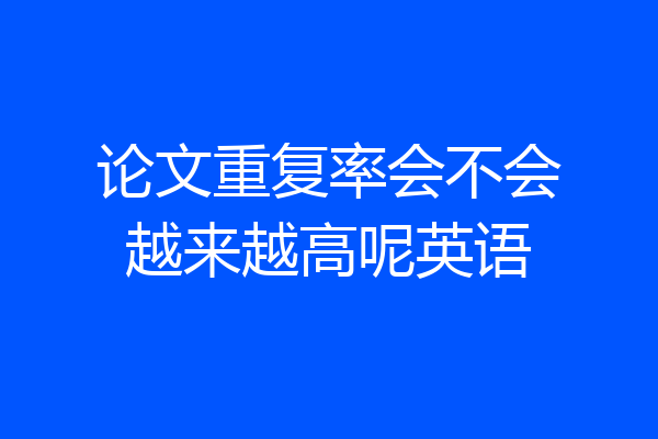 论文重复率会不会越来越高呢英语