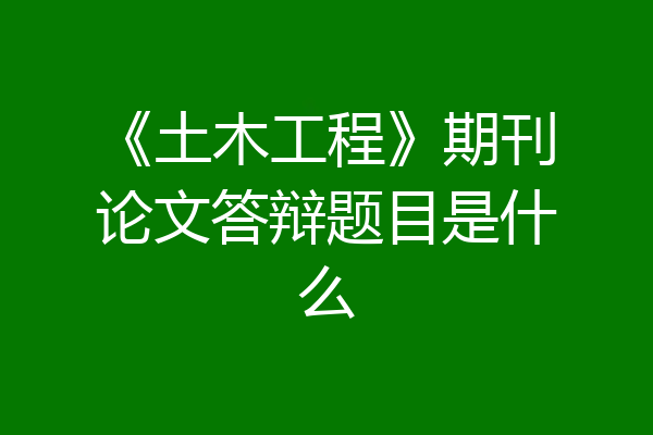 《土木工程》期刊论文答辩题目是什么