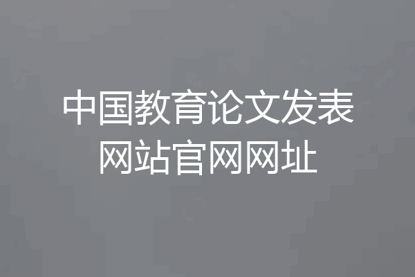 中国教育论文发表网站官网网址