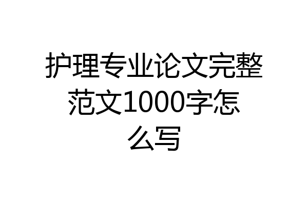 护理专业论文完整范文1000字怎么写