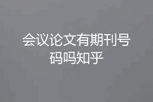 会议论文有期刊号码吗知乎