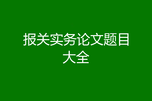 报关实务论文题目大全