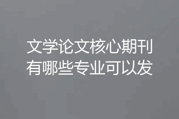 文学论文核心期刊有哪些专业可以发