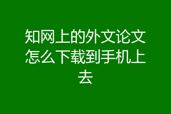 知网上的外文论文怎么下载到手机上去