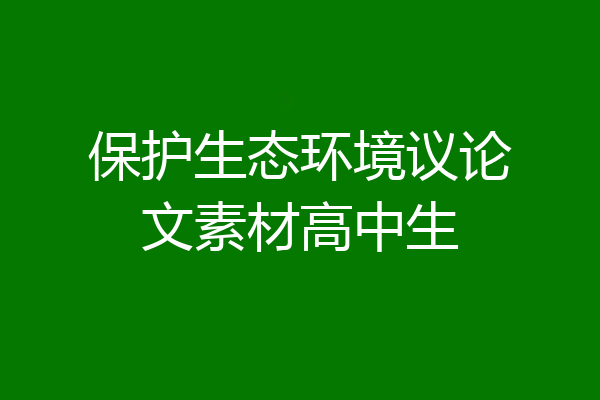 保护生态环境议论文素材高中生