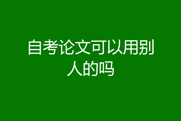自考论文可以用别人的吗