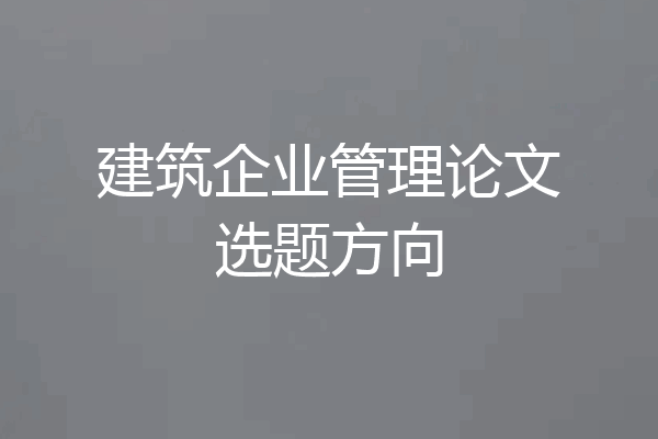 建筑企业管理论文选题方向