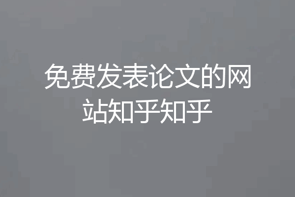 免费发表论文的网站知乎知乎