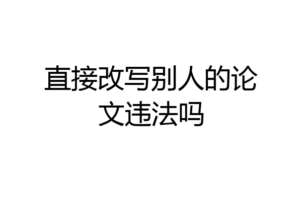 直接改写别人的论文违法吗