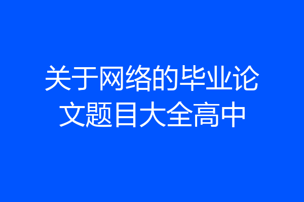 关于网络的毕业论文题目大全高中