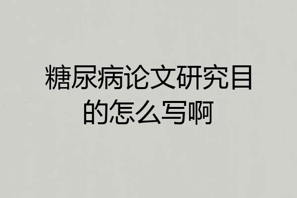 糖尿病论文研究目的怎么写啊