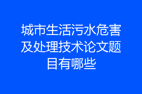 城市生活污水危害及处理技术论文题目有哪些