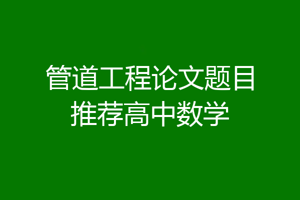管道工程论文题目推荐高中数学