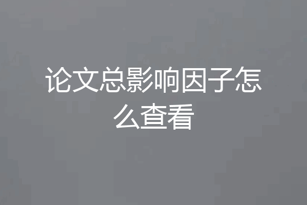 论文总影响因子怎么查看