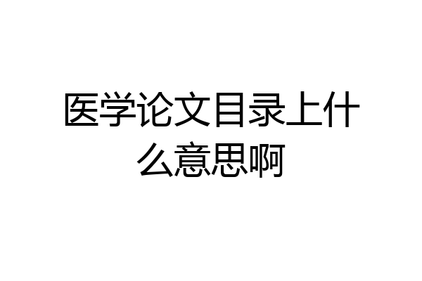 医学论文目录上什么意思啊