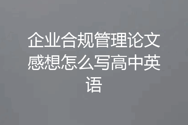 企业合规管理论文感想怎么写高中英语