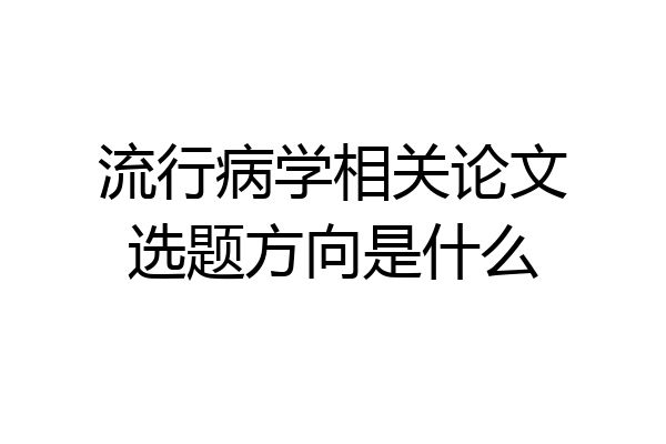 流行病学相关论文选题方向是什么