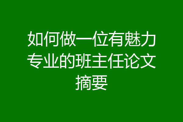 如何做一位有魅力专业的班主任论文摘要