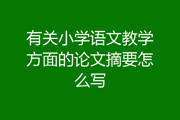 有关小学语文教学方面的论文摘要怎么写