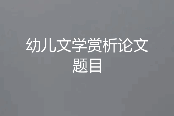 幼儿文学赏析论文题目
