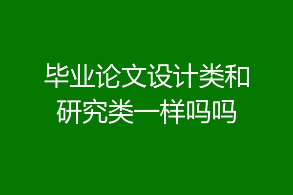 毕业论文设计类和研究类一样吗吗